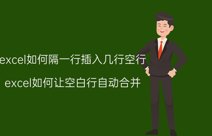 excel如何隔一行插入几行空行 excel如何让空白行自动合并？